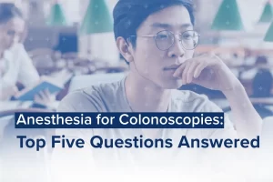 Anesthesia for Colonoscopies: Top Five Questions Answered