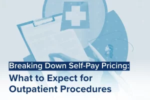 A collage featuring a medical cross, clipboard, and healthcare worker. Text reads: Breaking Down Self-Pay Pricing: What to Expect for Outpatient Procedures, including insights on anesthesia and managing anxiety during your visit.