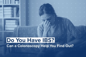 Do You Have IBS? Can a Colonoscopy Help You Find Out?