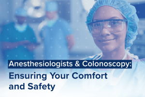 Anesthesiologists & Colonoscopy: Ensuring Your Comfort and Safety