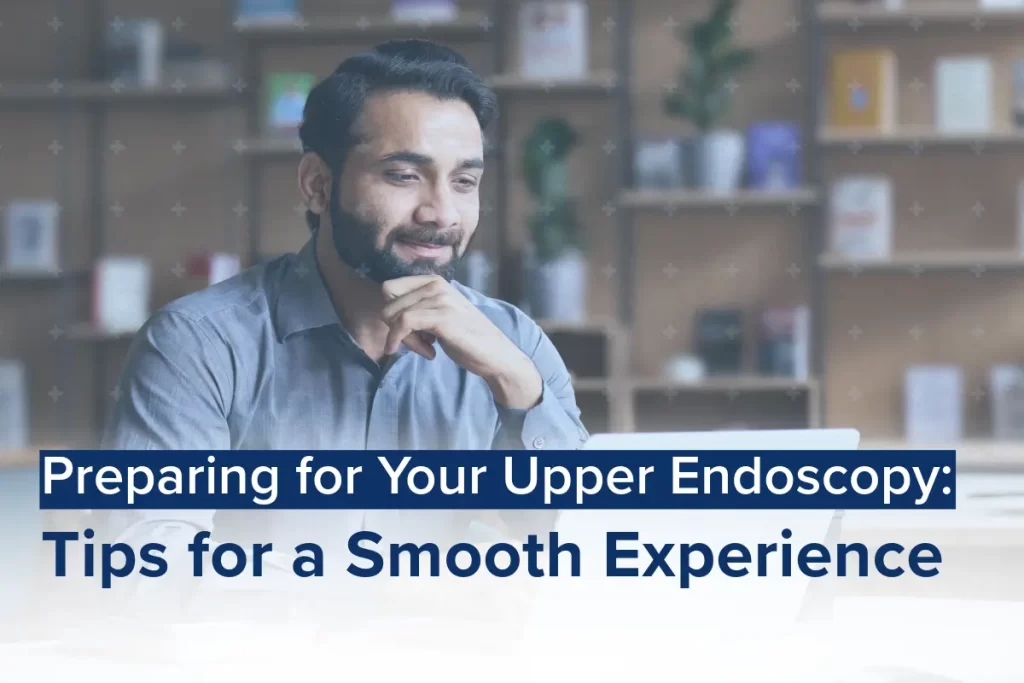 Preparing for Your Upper Endoscopy: Tips for a Smooth Experience